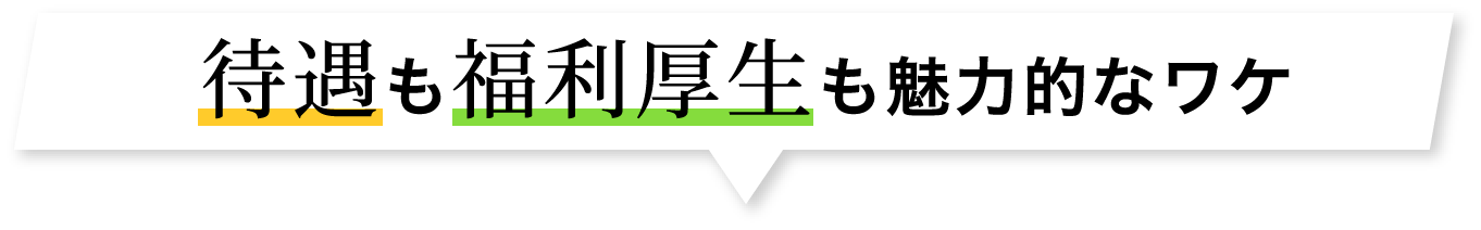 待遇も福利厚生も魅力的なワケ？